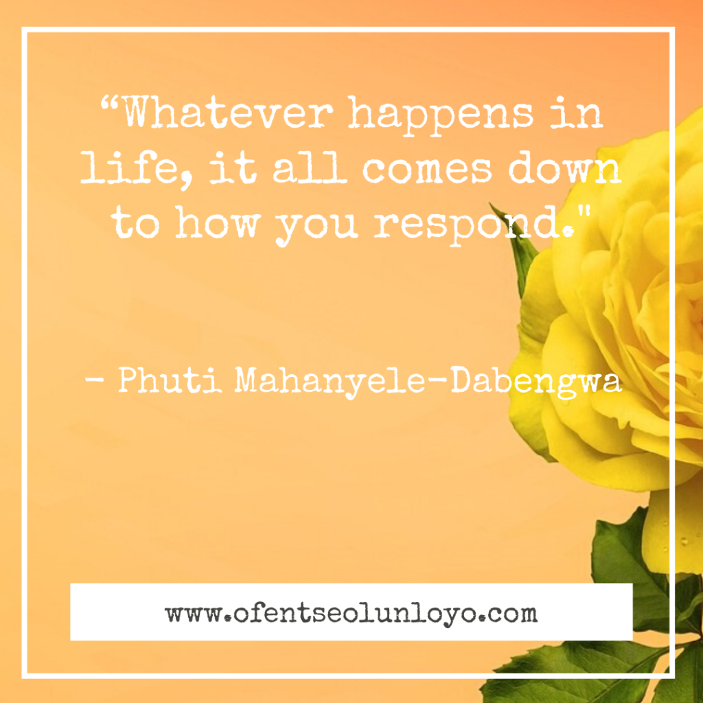 “Whatever happens in life, it all comes down to how you respond." - Phuti Mahanyele-Dabengwa